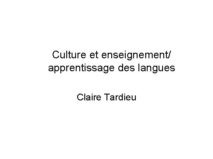 Culture et enseignement/ apprentissage des langues Claire Tardieu 