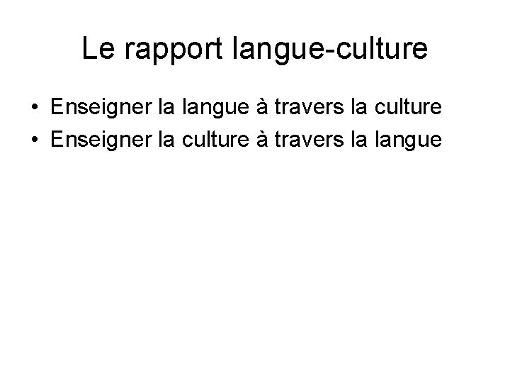 Le rapport langue-culture • Enseigner la langue à travers la culture • Enseigner la