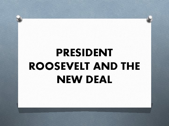 PRESIDENT ROOSEVELT AND THE NEW DEAL 