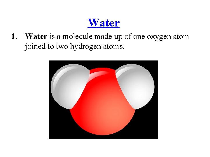 Water 1. Water is a molecule made up of one oxygen atom joined to