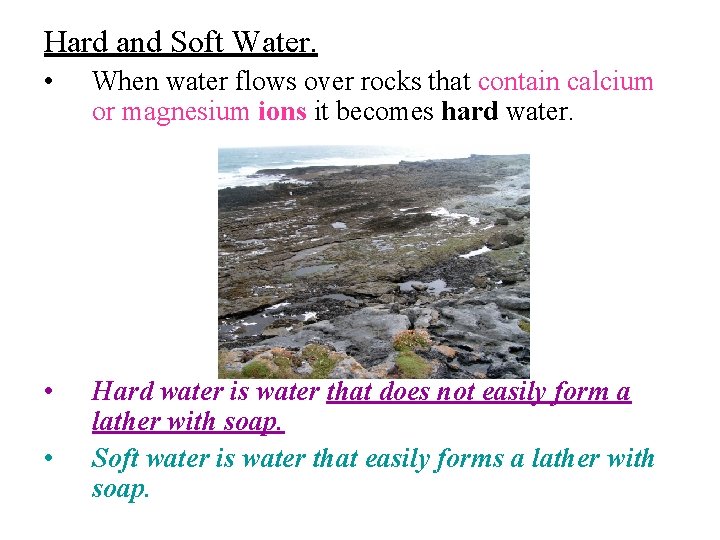 Hard and Soft Water. • When water flows over rocks that contain calcium or