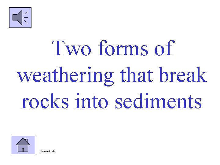 Two forms of weathering that break rocks into sediments Column 2, 400 