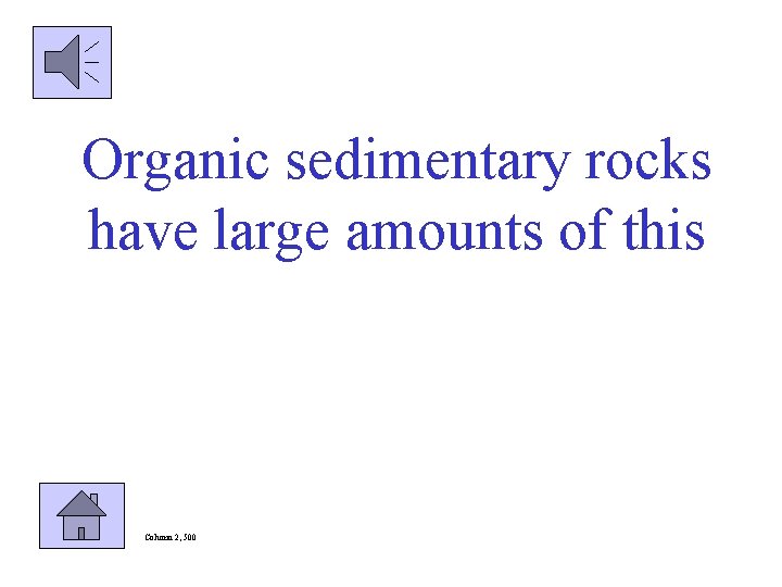Organic sedimentary rocks have large amounts of this Column 2, 500 