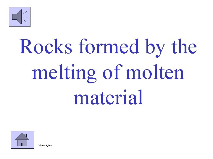 Rocks formed by the melting of molten material Column 3, 100 