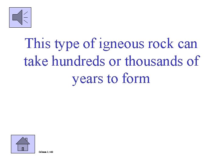 This type of igneous rock can take hundreds or thousands of years to form