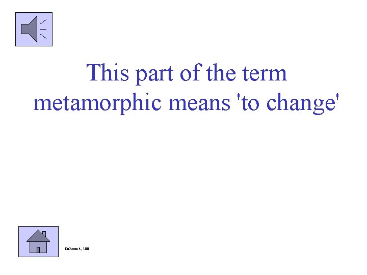 This part of the term metamorphic means 'to change' Column 4, 100 