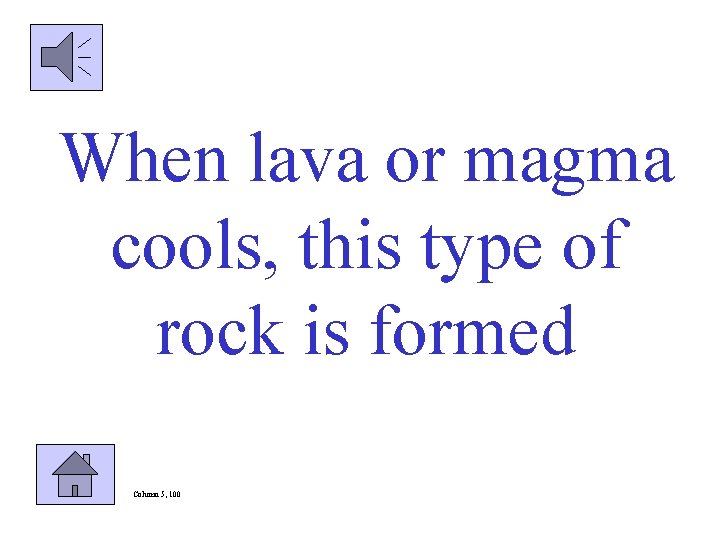 When lava or magma cools, this type of rock is formed Column 5, 100