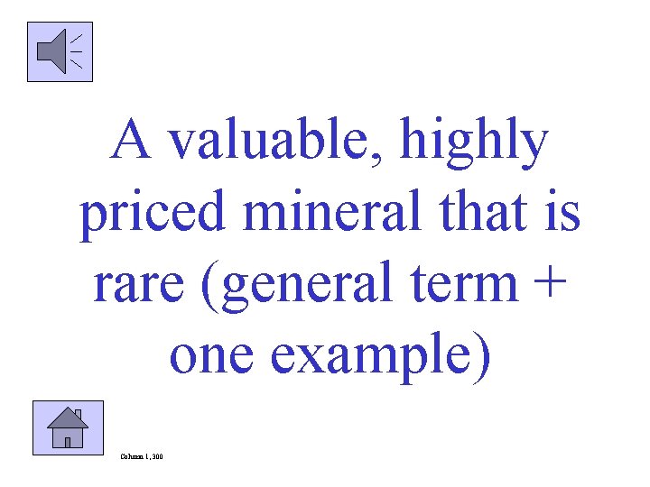 A valuable, highly priced mineral that is rare (general term + one example) Column