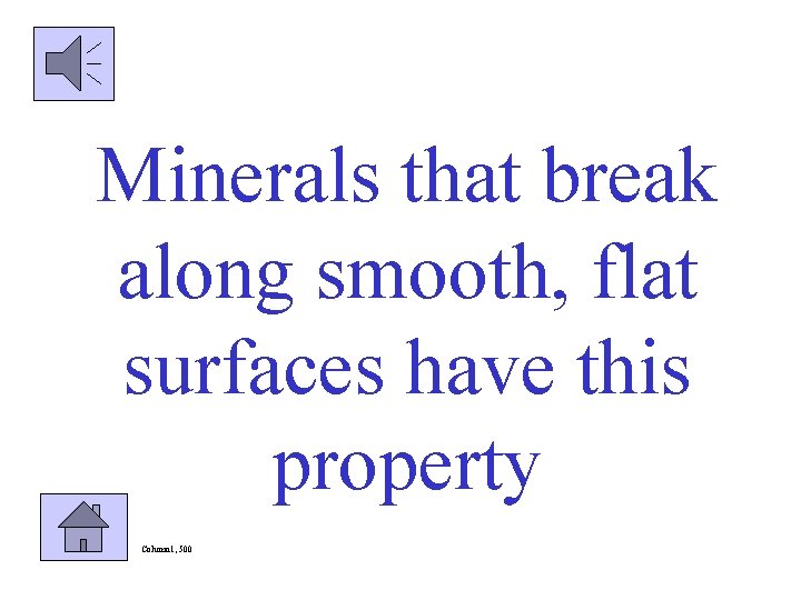 Minerals that break along smooth, flat surfaces have this property Column 1, 500 