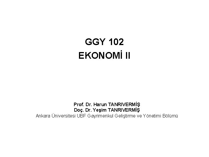 GGY 102 EKONOMİ II Prof. Dr. Harun TANRIVERMİŞ Doç. Dr. Yeşim TANRIVERMİŞ Ankara Üniversitesi