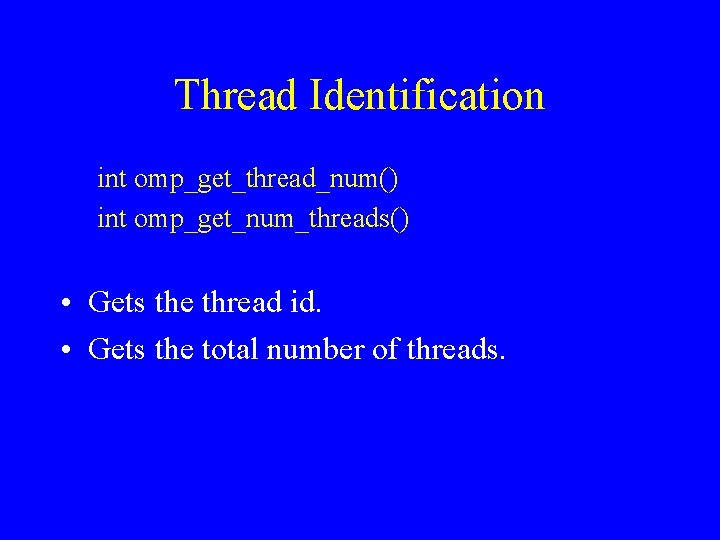 Thread Identification int omp_get_thread_num() int omp_get_num_threads() • Gets the thread id. • Gets the