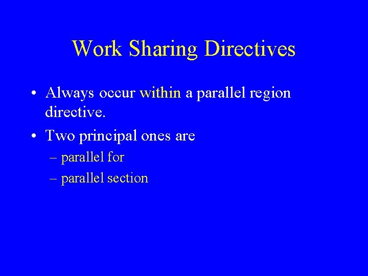 Work Sharing Directives • Always occur within a parallel region directive. • Two principal