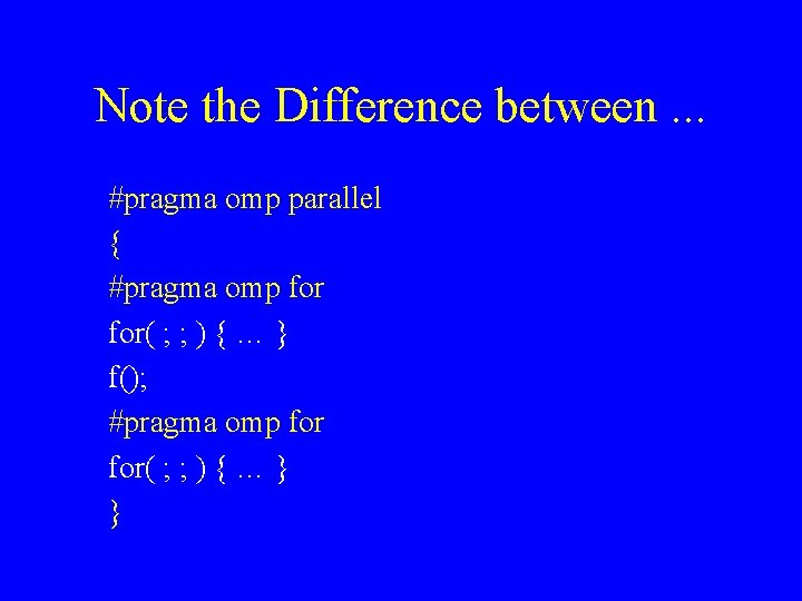 Note the Difference between. . . #pragma omp parallel { #pragma omp for( ;