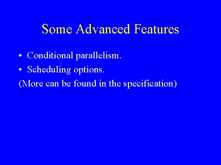 Some Advanced Features • Conditional parallelism. • Scheduling options. (More can be found in