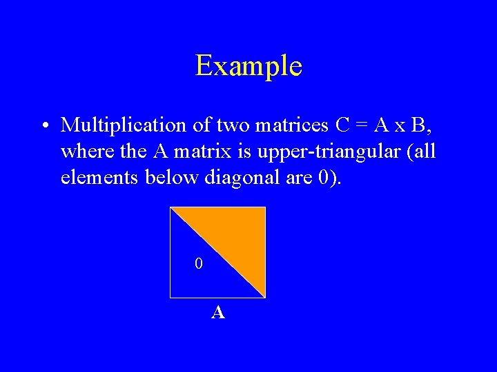 Example • Multiplication of two matrices C = A x B, where the A