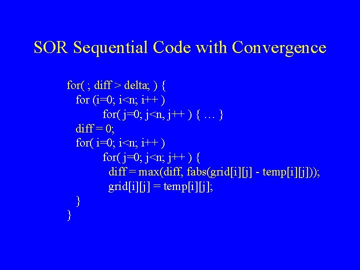 SOR Sequential Code with Convergence for( ; diff > delta; ) { for (i=0;