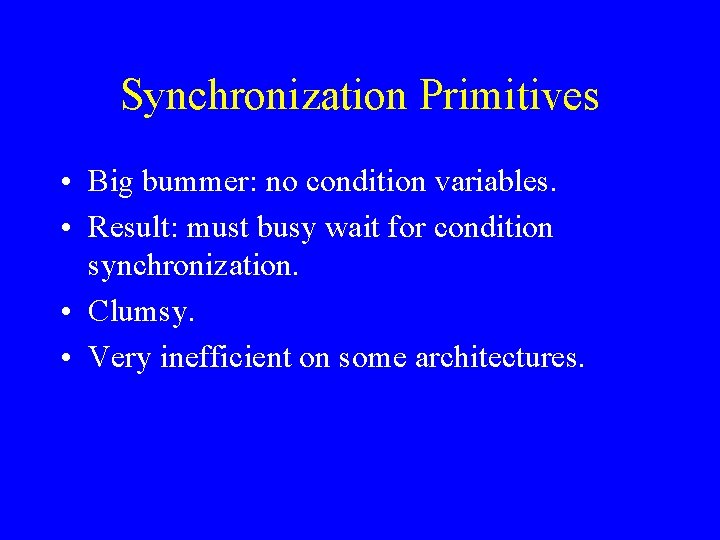 Synchronization Primitives • Big bummer: no condition variables. • Result: must busy wait for