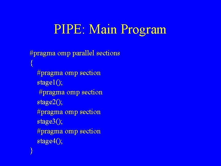 PIPE: Main Program #pragma omp parallel sections { #pragma omp section stage 1(); #pragma