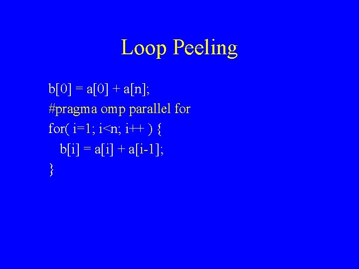 Loop Peeling b[0] = a[0] + a[n]; #pragma omp parallel for( i=1; i<n; i++