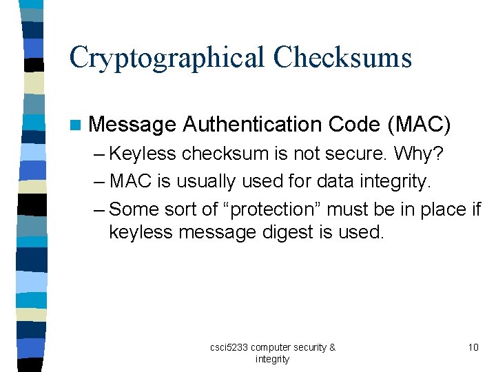 Cryptographical Checksums n Message Authentication Code (MAC) – Keyless checksum is not secure. Why?