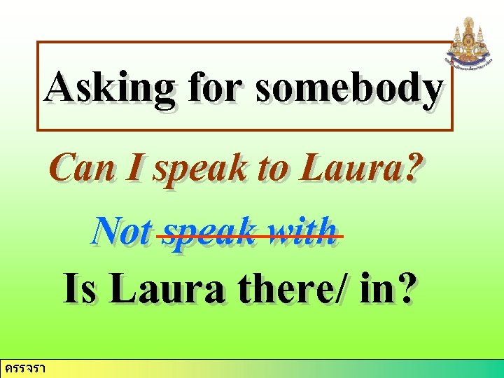 Asking for somebody Can I speak to Laura? Not speak with Is Laura there/