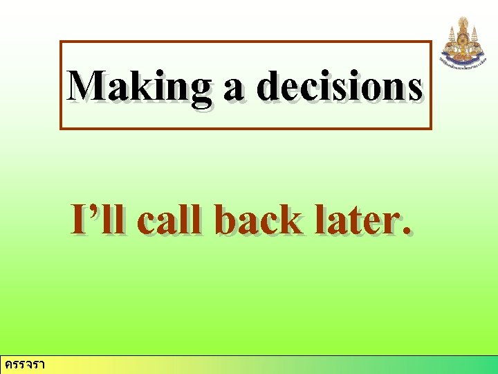 Making a decisions I’ll call back later. ครรจรา 