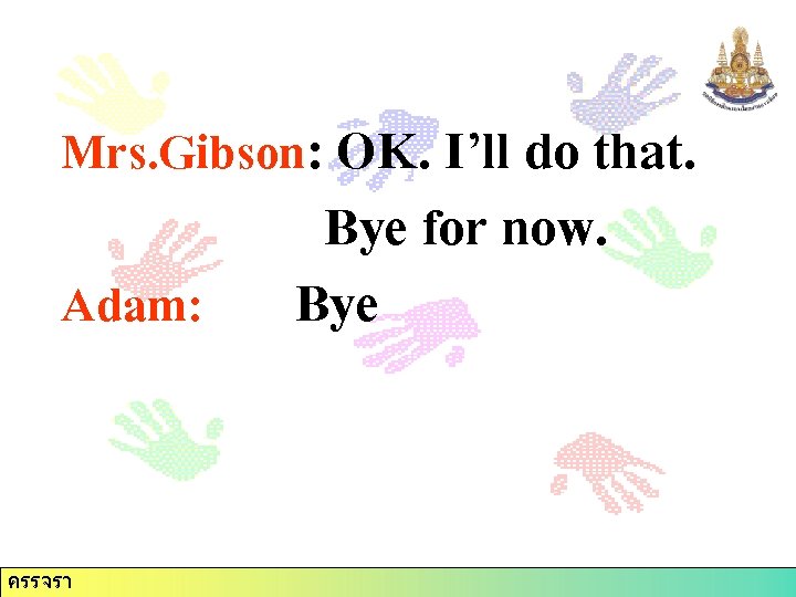 Mrs. Gibson: OK. I’ll do that. Adam: ครรจรา Bye for now. Bye 