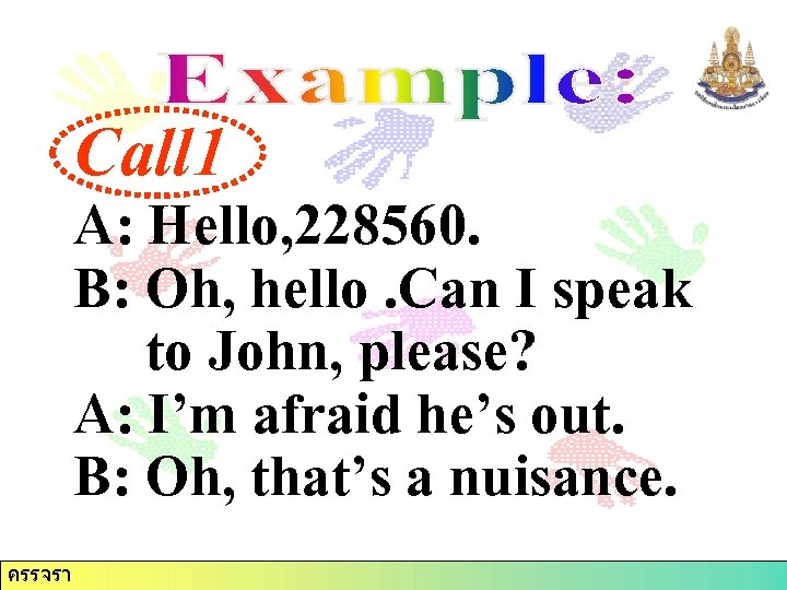 Call 1 A: Hello, 228560. B: Oh, hello. Can I speak to John, please?