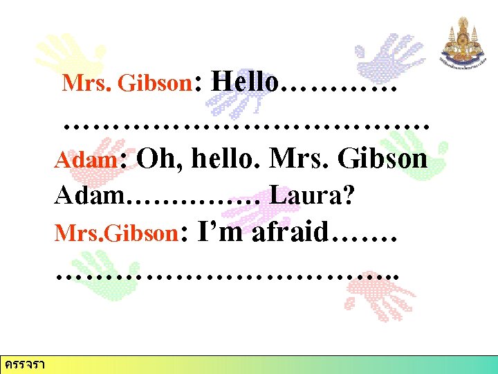 Mrs. Gibson: Hello………………. Adam: Oh, hello. Mrs. Gibson Adam…………… Laura? Mrs. Gibson: I’m afraid…….