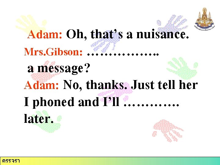 Adam: Oh, that’s a nuisance. Mrs. Gibson: ……………. . a message? Adam: No, thanks.