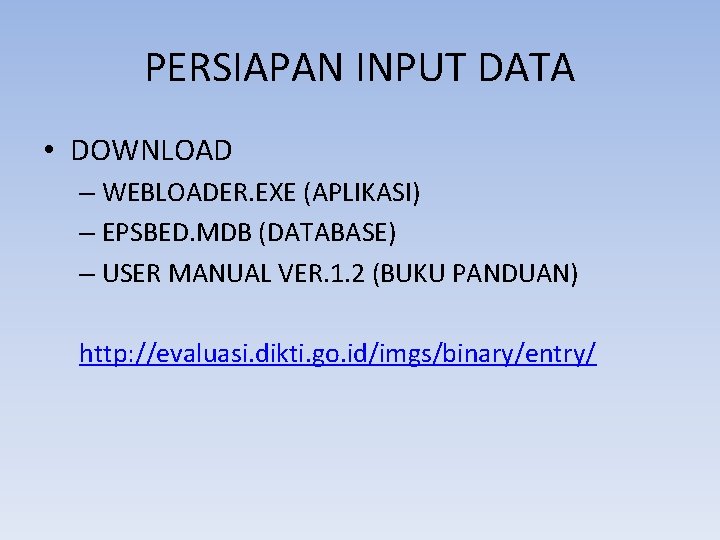 PERSIAPAN INPUT DATA • DOWNLOAD – WEBLOADER. EXE (APLIKASI) – EPSBED. MDB (DATABASE) –