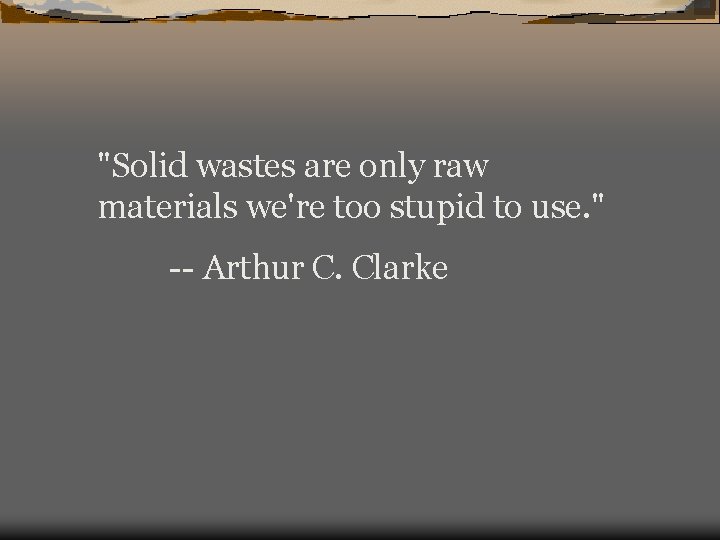 "Solid wastes are only raw materials we're too stupid to use. " -- Arthur