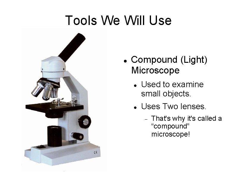 Tools We Will Use Compound (Light) Microscope Used to examine small objects. Uses Two