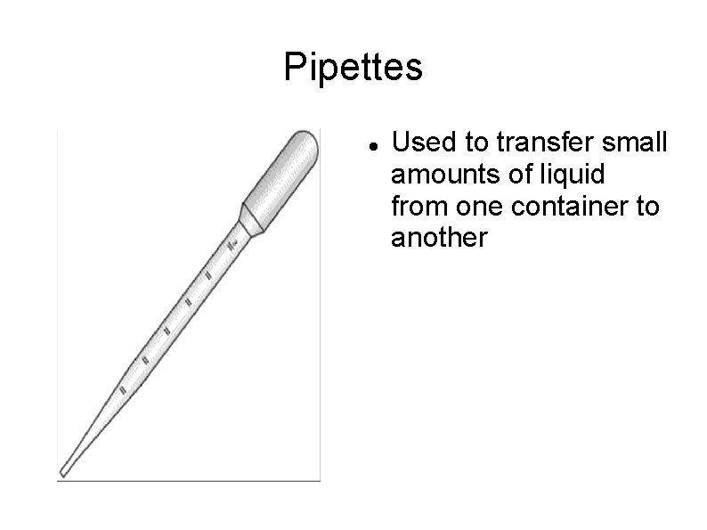 Pipettes Used to transfer small amounts of liquid from one container to another 