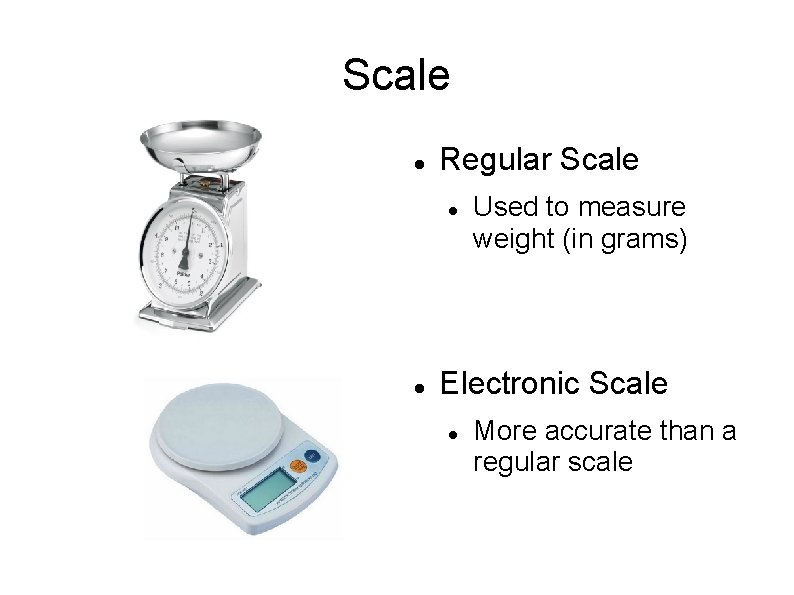 Scale Regular Scale Used to measure weight (in grams) Electronic Scale More accurate than