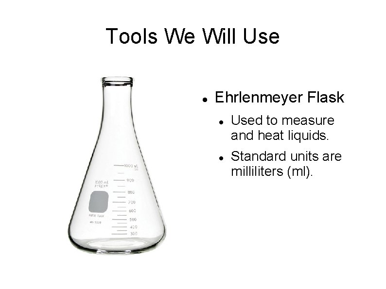Tools We Will Use Ehrlenmeyer Flask Used to measure and heat liquids. Standard units