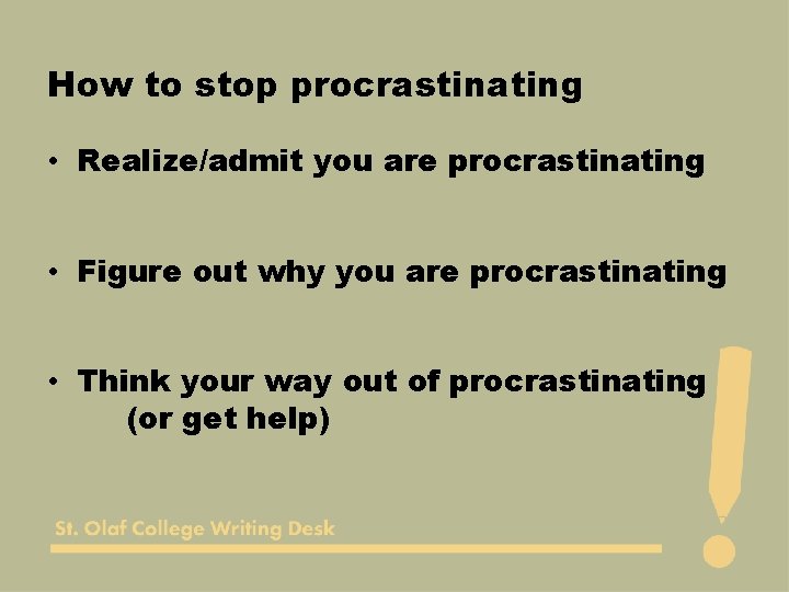 How to stop procrastinating • Realize/admit you are procrastinating • Figure out why you