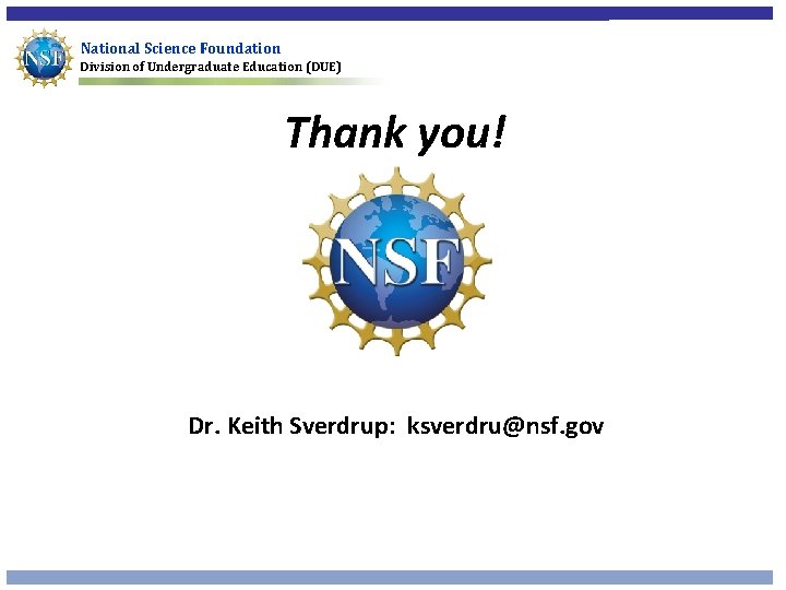 National Science Foundation Division of Undergraduate Education (DUE) Thank you! Dr. Keith Sverdrup: ksverdru@nsf.