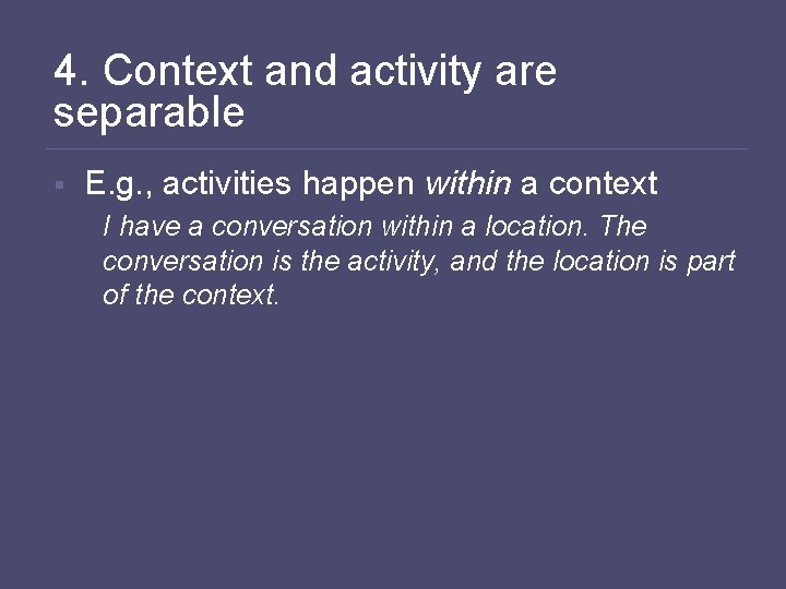 4. Context and activity are separable § E. g. , activities happen within a