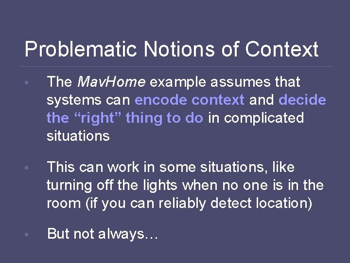 Problematic Notions of Context § The Mav. Home example assumes that systems can encode