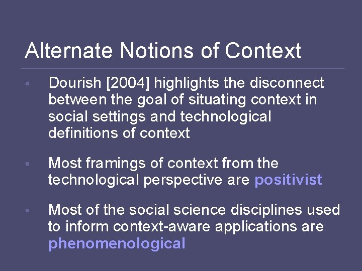 Alternate Notions of Context § Dourish [2004] highlights the disconnect between the goal of