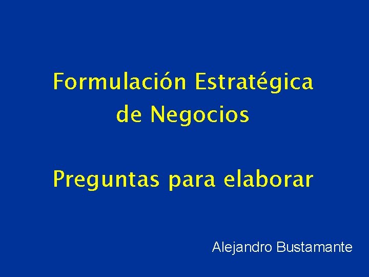Formulación Estratégica de Negocios Preguntas para elaborar Alejandro Bustamante 