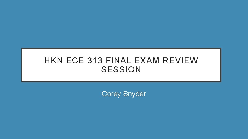 HKN ECE 313 FINAL EXAM REVIEW SESSION Corey Snyder 