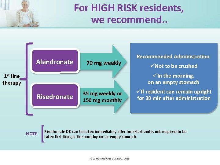 For HIGH RISK residents, we recommend. . Alendronate 70 mg weekly Recommended Administration: Not