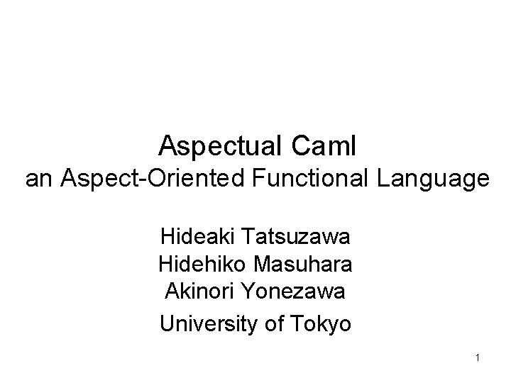 Aspectual Caml an Aspect-Oriented Functional Language Hideaki Tatsuzawa Hidehiko Masuhara Akinori Yonezawa University of