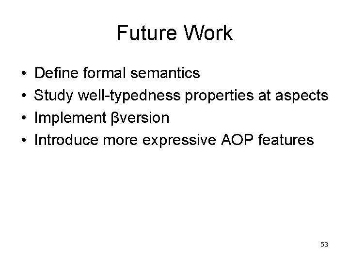 Future Work • • Define formal semantics Study well-typedness properties at aspects Implement βversion