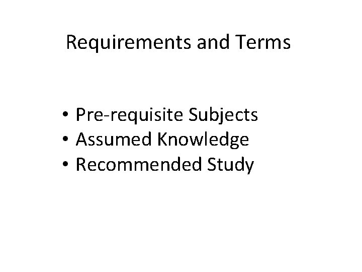 Requirements and Terms • Pre-requisite Subjects • Assumed Knowledge • Recommended Study 
