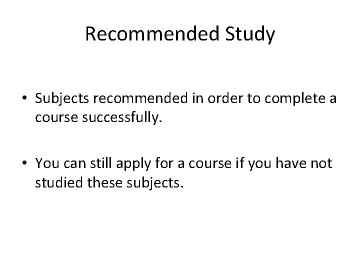 Recommended Study • Subjects recommended in order to complete a course successfully. • You