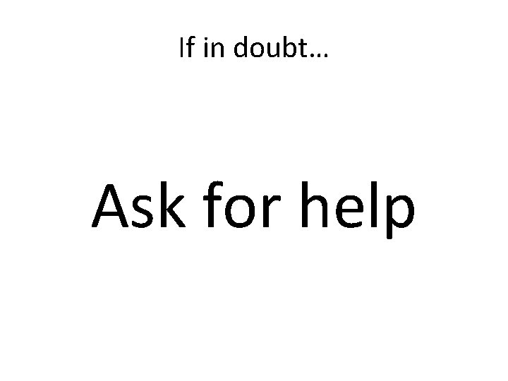 If in doubt… Ask for help 
