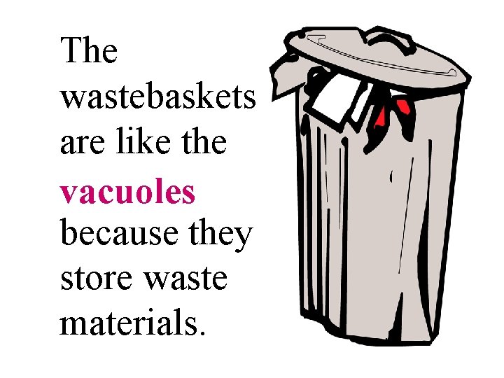 The wastebaskets are like the vacuoles because they store waste materials. 